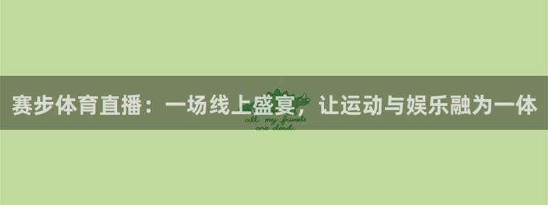 赛步体育直播：一场线上盛宴，让运动与娱乐融为一体